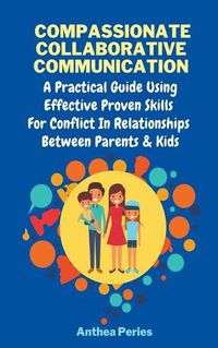 Cover image for Compassionate Collaborative Communication: How To Communicate Peacefully In A Nonviolent Way A Practical Guide Using Effective Proven Skills For Conflict In Relationships Between Parents & Kids