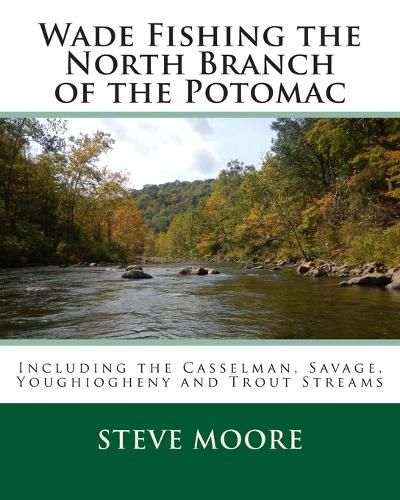 Cover image for Wade Fishing the North Branch of the Potomac: Including the Casselman, Savage, Youghiogheny and Trout Streams