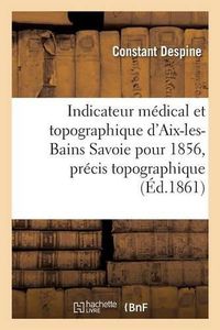 Cover image for Indicateur Medical Et Topographique d'Aix-Les-Bains Savoie Pour 1861, Precis Topographique