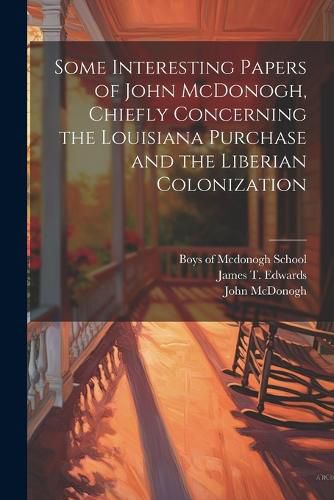 Cover image for Some Interesting Papers of John McDonogh, Chiefly Concerning the Louisiana Purchase and the Liberian Colonization