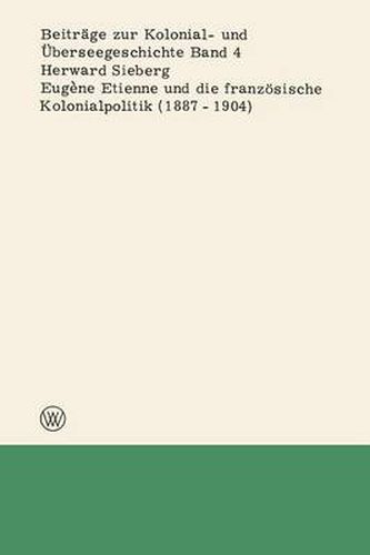 Eugene Etienne Und Die Franzoesische Kolonialpolitik (1887-1904)