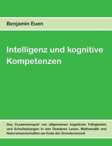 Cover image for Intelligenz und kognitive Kompetenzen: Das Zusammenspiel von allgemeinen kognitiven Fahigkeiten und Schulleistungen in den Domanen Lesen, Mathematik und Naturwissenschaften am Ende der Grundschulzeit