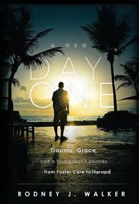 Cover image for A New Day One: Trauma, Grace, and a Young Man's Journey from Foster Care to Harvard