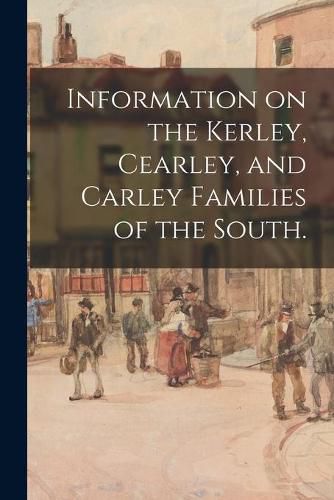 Cover image for Information on the Kerley, Cearley, and Carley Families of the South.