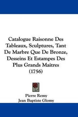 Catalogue Raisonne Des Tableaux, Sculptures, Tant de Marbre Que de Bronze, Desseins Et Estampes Des Plus Grands Maitres (1756)