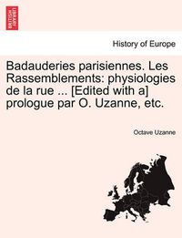 Cover image for Badauderies Parisiennes. Les Rassemblements: Physiologies de La Rue ... [Edited with A] Prologue Par O. Uzanne, Etc.