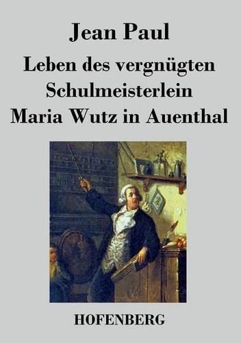 Leben des vergnugten Schulmeisterlein Maria Wutz in Auenthal