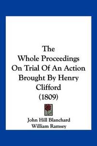 Cover image for The Whole Proceedings on Trial of an Action Brought by Henry Clifford (1809)