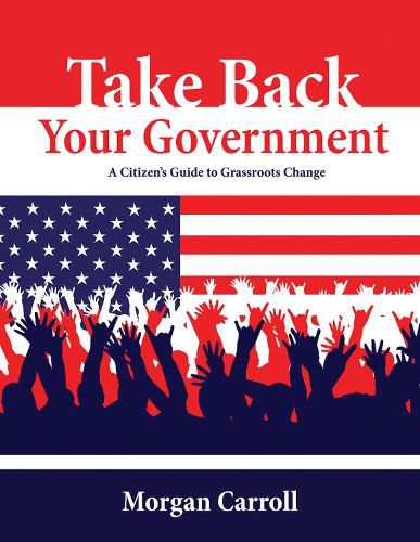 Cover image for Take Back your Government: A Citizen's Guide to Grassroots Change