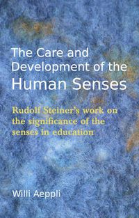 Cover image for The Care and Development of the Human Senses: Rudolf Steiner's Work on the Significance of the Senses in Education