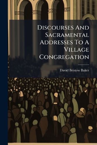 Cover image for Discourses and Sacramental Addresses to a Village Congregation