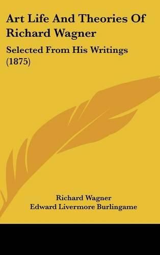 Cover image for Art Life and Theories of Richard Wagner: Selected from His Writings (1875)