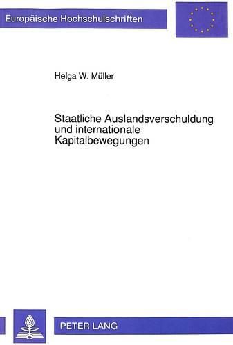 Cover image for Staatliche Auslandsverschuldung Und Internationale Kapitalbewegungen: Eine Strom-Bestands-Analyse Einer Offenen Volkswirtschaft Bei Flexiblen Wechselkursen Unter Besonderer Beruecksichtigung Der Zinszahlungsstroeme