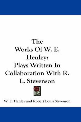 Cover image for The Works of W. E. Henley: Plays Written in Collaboration with R. L. Stevenson