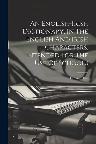 Cover image for An English-irish Dictionary, In The English And Irish Characters, Intended For The Use Of Schools