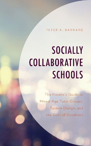 Cover image for Socially Collaborative Schools: The Heretic's Guide to Mixed-Age Tutor Groups, System Design, and the Goal of Goodness