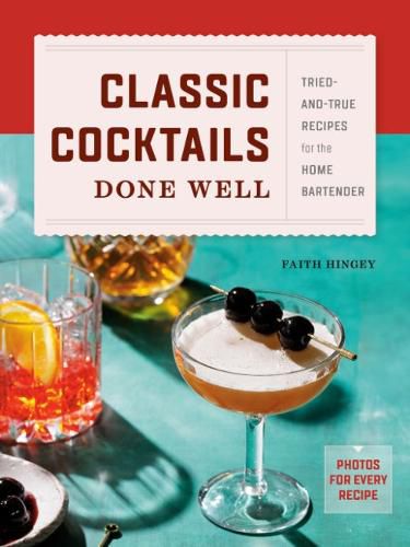 Cover image for Classic Cocktails Done Well: Tried-And-True Recipes for the Home Bartender