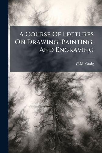 Cover image for A Course of Lectures on Drawing, Painting, and Engraving