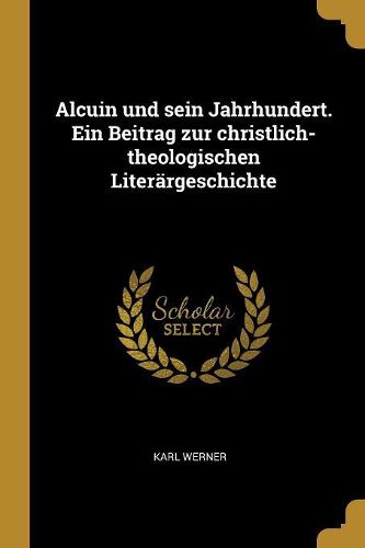 Cover image for Alcuin und sein Jahrhundert. Ein Beitrag zur christlich-theologischen Literaergeschichte