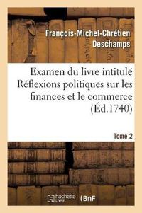 Cover image for Examen Du Livre Intitule Reflexions Politiques Sur Les Finances Et Le Commerce. Tome 2