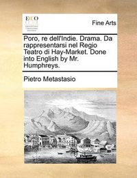 Cover image for Poro, Re Dell'indie. Drama. Da Rappresentarsi Nel Regio Teatro Di Hay-Market. Done Into English by Mr. Humphreys.