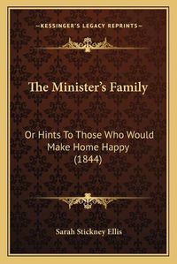 Cover image for The Minister's Family: Or Hints to Those Who Would Make Home Happy (1844)