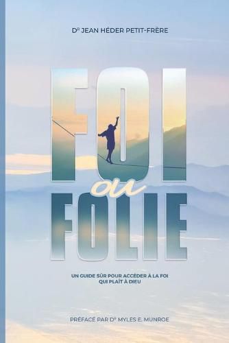 Cover image for Foi ou Folie ?: un guide sur pour acceder a la foi qui plait Dieu