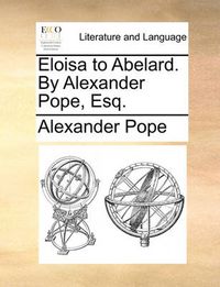 Cover image for Eloisa to Abelard. by Alexander Pope, Esq.