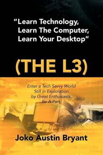 Cover image for Learn Technology, Learn the Computer, Learn Your Desktop (the L3): Enter a Tech Savvy World Still in Exploration by Great Enthusiastics. Be a Part.