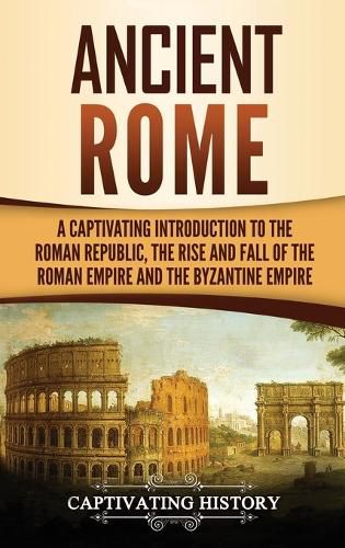 Cover image for Ancient Rome: A Captivating Introduction to the Roman Republic, The Rise and Fall of the Roman Empire, and The Byzantine Empire