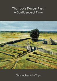 Cover image for Thurrock's Deeper Past: A Confluence of Time: The archaeology of the borough of Thurrock, Essex, from the last Ice Age to the establishment of the English kingdoms