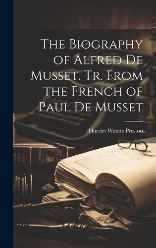 Cover image for The Biography of Alfred de Musset. Tr. From the French of Paul de Musset