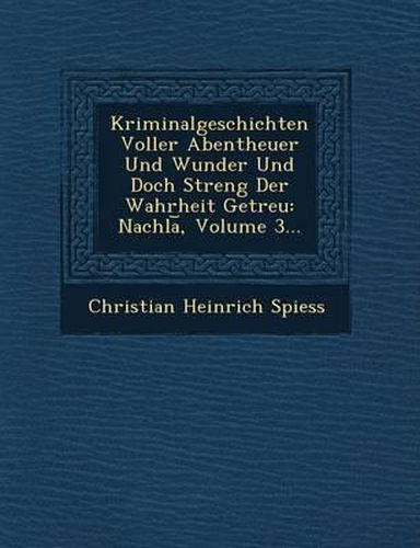 Kriminalgeschichten Voller Abentheuer Und Wunder Und Doch Streng Der Wahrheit Getreu: Nachla, Volume 3...