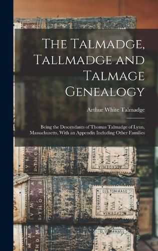 Cover image for The Talmadge, Tallmadge and Talmage Genealogy; Being the Descendants of Thomas Talmadge of Lynn, Massachusetts, With an Appendix Including Other Families