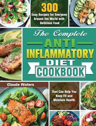 Cover image for The Complete Anti-Inflammatory Diet Cookbook: 300 Easy Recipes for Everyone Around the World with Delicious Food That Can Help You Keep Fit and Maintain Health.