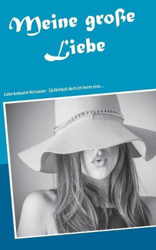 Meine grosse Liebe: Liebe bedeutet Vertrauen - Zartlichkeit doch ich lernte eine...