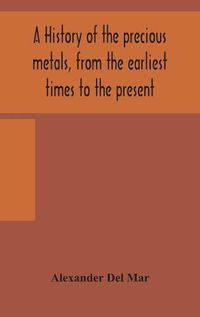 Cover image for A history of the precious metals, from the earliest times to the present