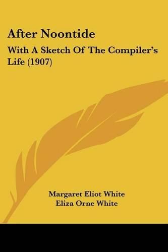 Cover image for After Noontide: With a Sketch of the Compiler's Life (1907)