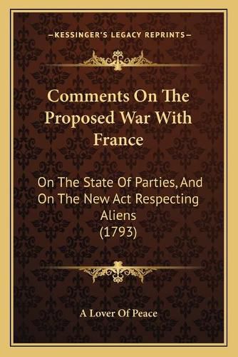 Cover image for Comments on the Proposed War with France: On the State of Parties, and on the New ACT Respecting Aliens (1793)