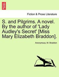 Cover image for S. and Pilgrims. a Novel. by the Author of 'Lady Audley's Secret' [Miss Mary Elizabeth Braddon].