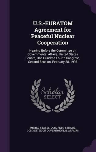 Cover image for U.S.-Euratom Agreement for Peaceful Nuclear Cooperation: Hearing Before the Committee on Governmental Affairs, United States Senate, One Hundred Fourth Congress, Second Session, February 28, 1996