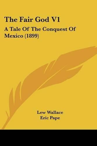 Cover image for The Fair God V1: A Tale of the Conquest of Mexico (1899)