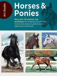 Cover image for Art Studio: Horses & Ponies: More than 50 projects and techniques for drawing and painting horses and ponies in pencil, acrylic, watercolor, and more!