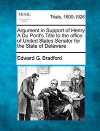 Cover image for Argument in Support of Henry a Du Pont's Title to the Office of United States Senator for the State of Delaware