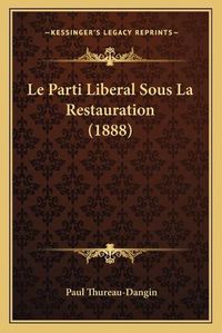 Cover image for Le Parti Liberal Sous La Restauration (1888)