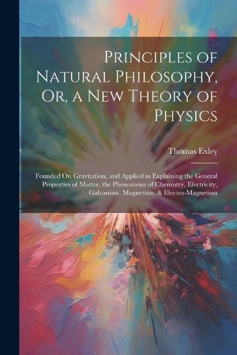 Cover image for Principles of Natural Philosophy, Or, a New Theory of Physics