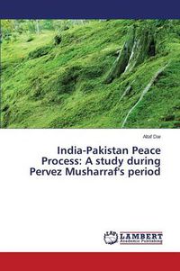 Cover image for India-Pakistan Peace Process: A study during Pervez Musharraf's period