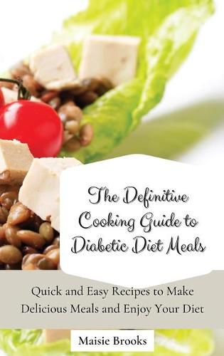 Cover image for The Definitive Cooking Guide to Diabetic Diet Meals: Quick and Easy Recipes to Make Delicious Meals and Enjoy Your Diet