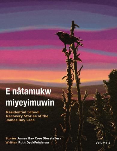 E natamukw miyeyimuwin: Residential School Recovery Stories of the James Bay Cree, Volume 1