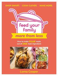 Cover image for Feed Your Family: More From Less - Shop smart. Cook clever. Make more.: How to make four meals out of one main ingredient.